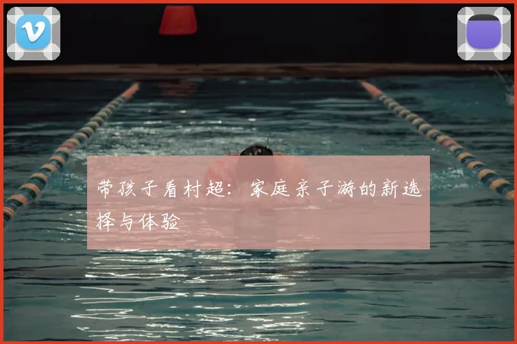 带孩子看村超：家庭亲子游的新选择与体验