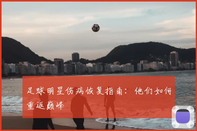 足球明星伤病恢复指南：他们如何重返巅峰