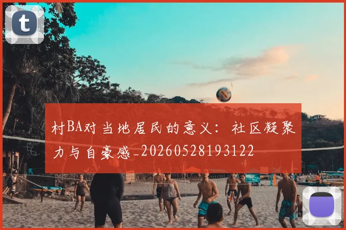 村BA对当地居民的意义:社区凝聚力与自豪感_20260528193122