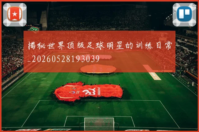 揭秘世界顶级足球明星的训练日常_20260528193039