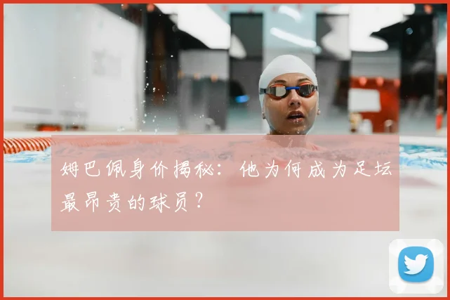 姆巴佩身价揭秘:他为何成为足坛最昂贵的球员?
