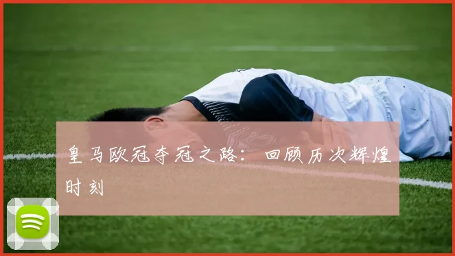 皇马欧冠夺冠之路：回顾历次辉煌时刻