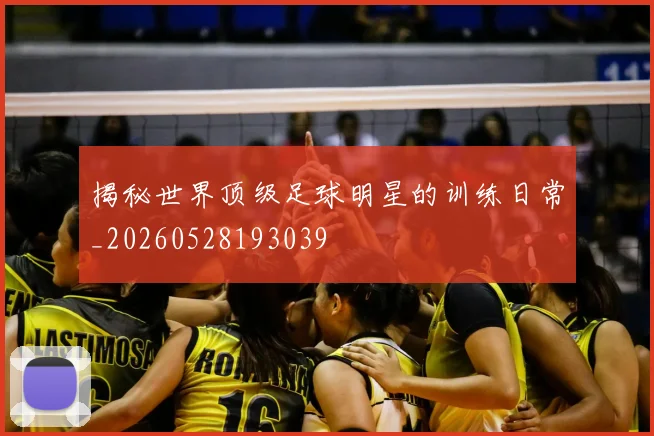 揭秘世界顶级足球明星的训练日常_20260528193039
