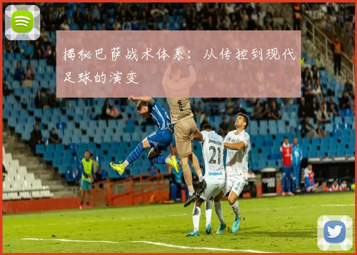 揭秘巴萨战术体系：从传控到现代足球的演变