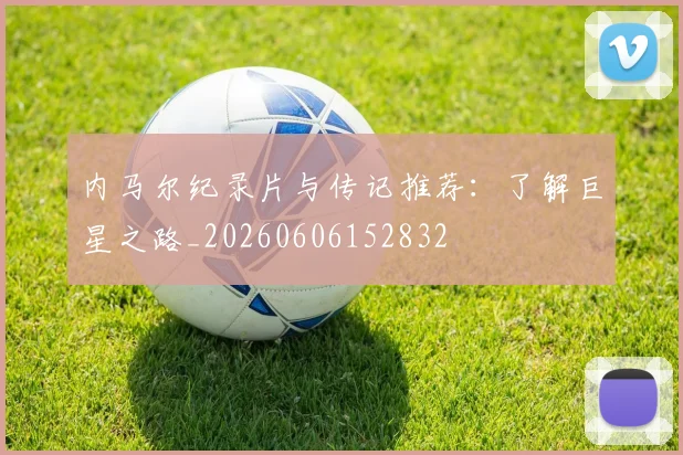 内马尔纪录片与传记推荐：了解巨星之路_20260606152832