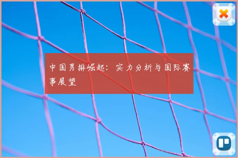 中国男排崛起：实力分析与国际赛事展望
